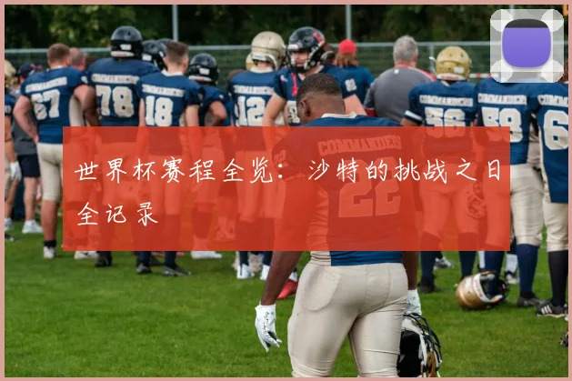 世界杯赛程全览:沙特的挑战之日全记录