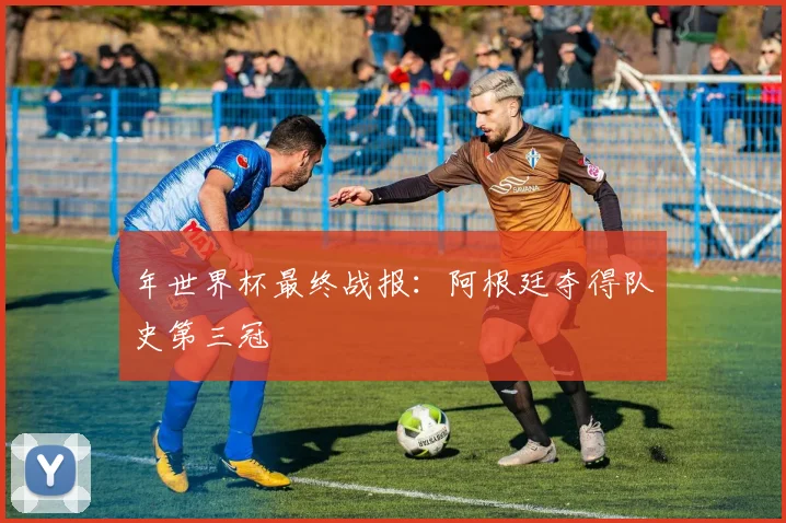年世界杯最终战报：阿根廷夺得队史第三冠