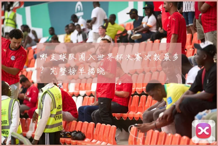 哪支球队闯入世界杯决赛次数最多?完整榜单揭晓