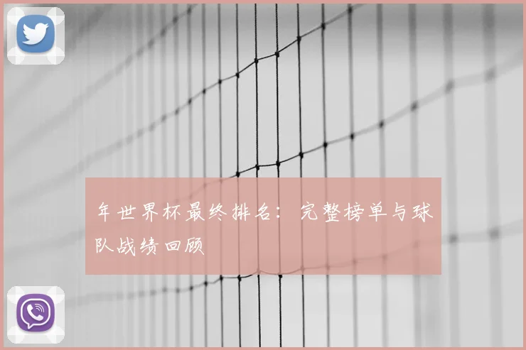 年世界杯最终排名：完整榜单与球队战绩回顾