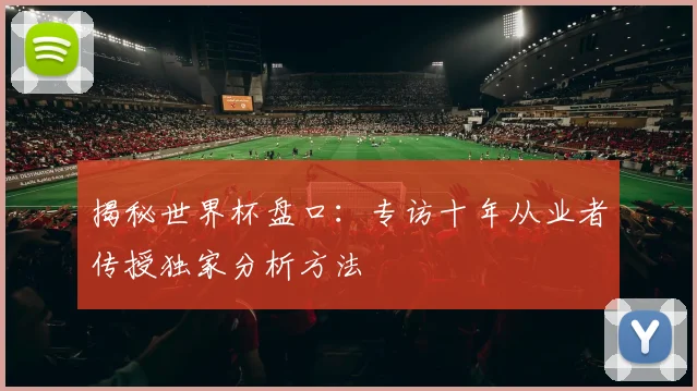 揭秘世界杯盘口:专访十年从业者传授独家分析方法