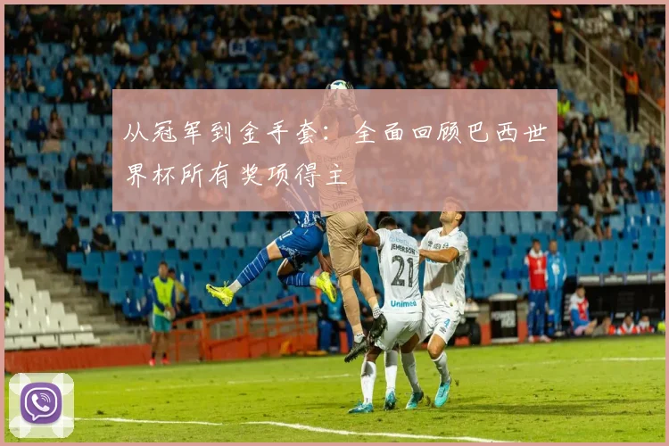 从冠军到金手套：全面回顾巴西世界杯所有奖项得主