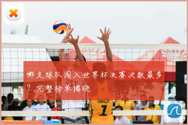 哪支球队闯入世界杯决赛次数最多?完整榜单揭晓
