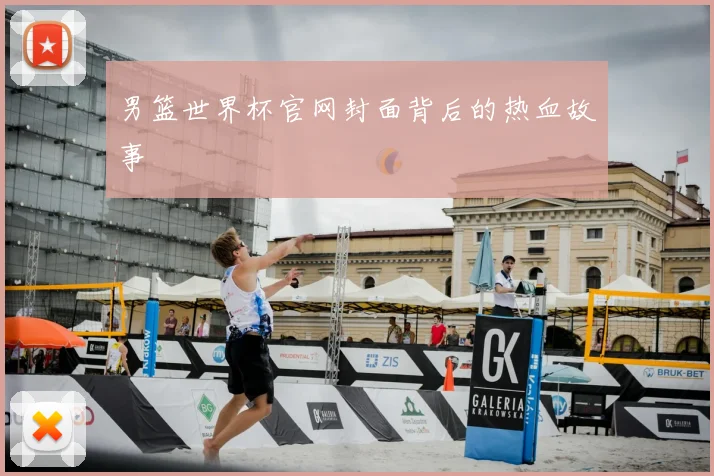 男篮世界杯官网封面背后的热血故事