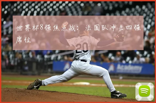 世界杯8强焦点战：法国队冲击四强席位