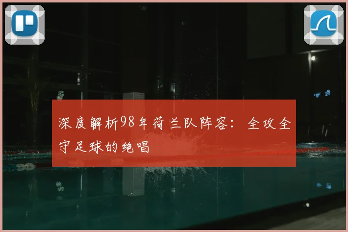 深度解析98年荷兰队阵容：全攻全守足球的绝唱