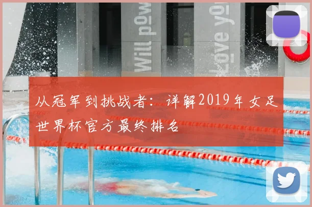 从冠军到挑战者：详解2019年女足世界杯官方最终排名