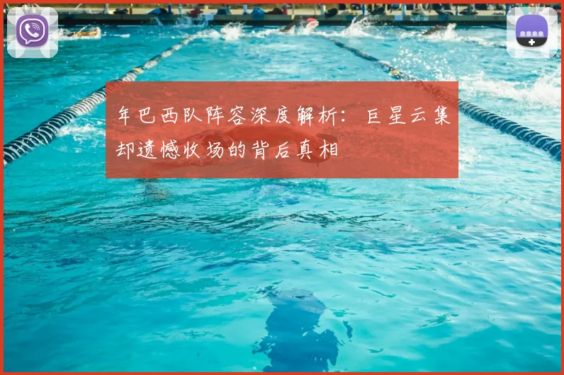 年巴西队阵容深度解析:巨星云集却遗憾收场的背后真相