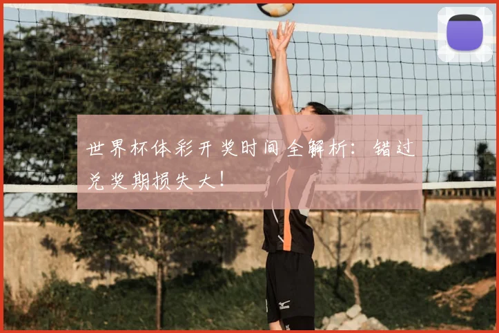 世界杯体彩开奖时间全解析:错过兑奖期损失大!