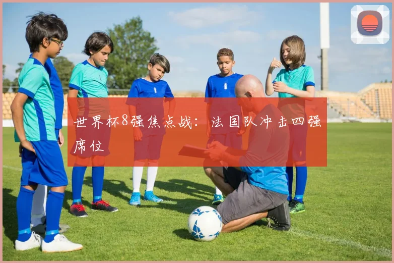 世界杯8强焦点战：法国队冲击四强席位
