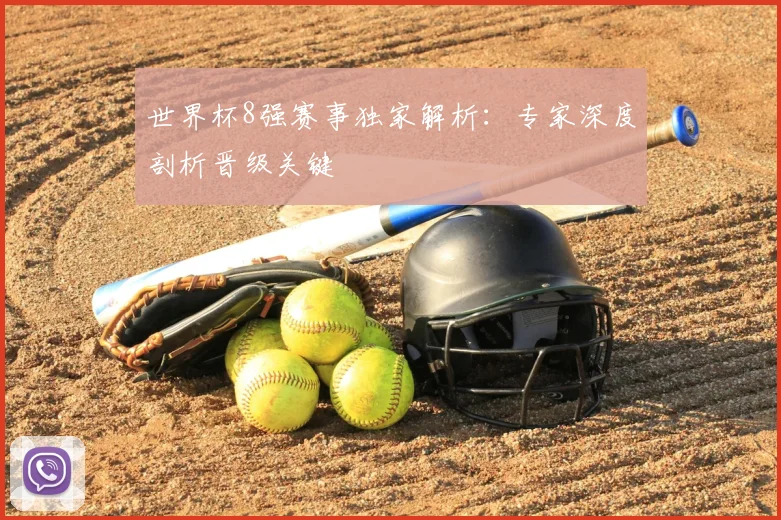 世界杯8强赛事独家解析:专家深度剖析晋级关键