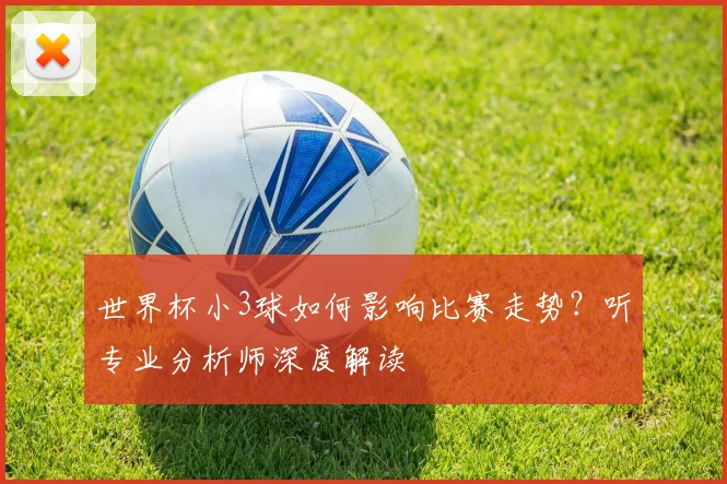 世界杯小3球如何影响比赛走势?听专业分析师深度解读