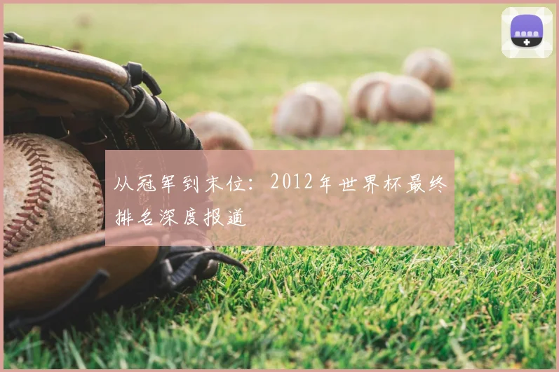 从冠军到末位：2012年世界杯最终排名深度报道