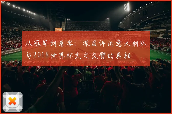 从冠军到看客：深度评论意大利队与2018世界杯失之交臂的真相