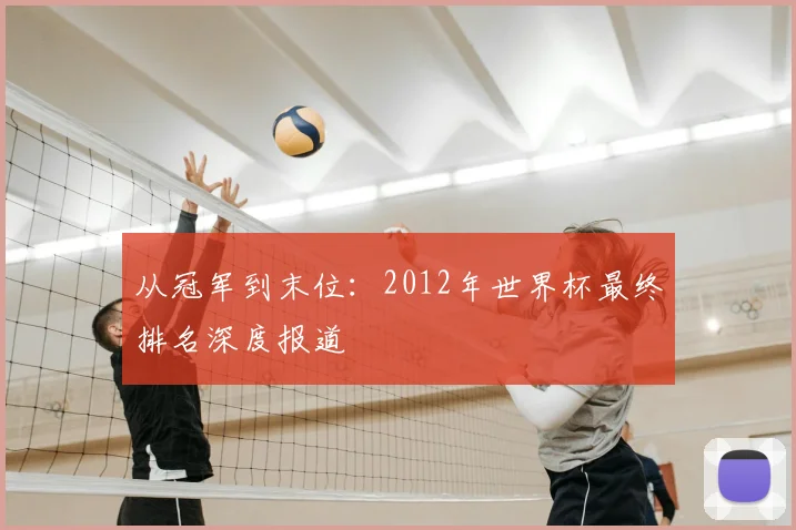 从冠军到末位：2012年世界杯最终排名深度报道