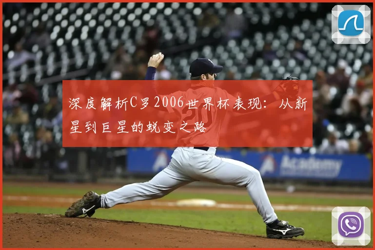 深度解析C罗2006世界杯表现：从新星到巨星的蜕变之路