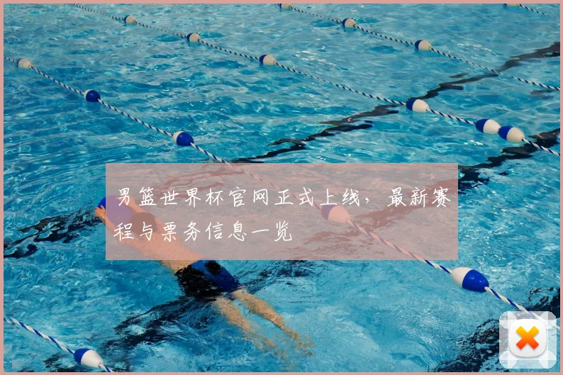 男篮世界杯官网正式上线,最新赛程与票务信息一览