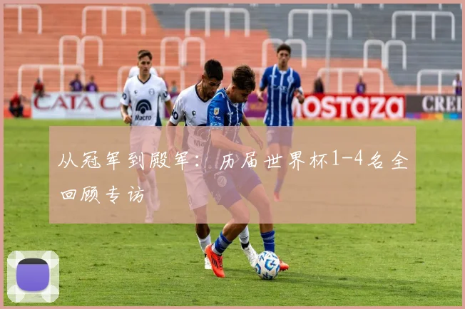 从冠军到殿军：历届世界杯1-4名全回顾专访