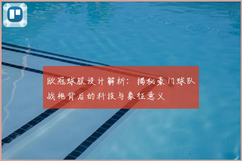 欧冠球服设计解析：揭秘豪门球队战袍背后的科技与象征意义