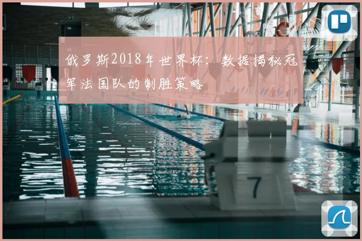 俄罗斯2018年世界杯：数据揭秘冠军法国队的制胜策略