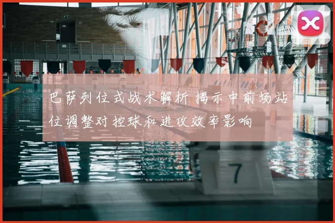 巴萨列位式战术解析 揭示中前场站位调整对控球和进攻效率影响