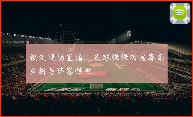 锁定现场直播：足球强强对话赛前分析与阵容预测