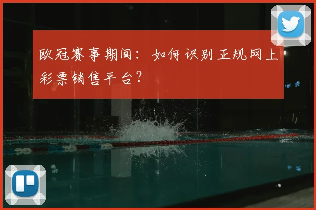 欧冠赛事期间：如何识别正规网上彩票销售平台？
