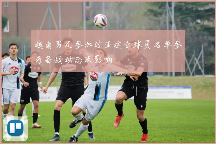 越南男足参加过亚运会球员名单参考备战动态及影响