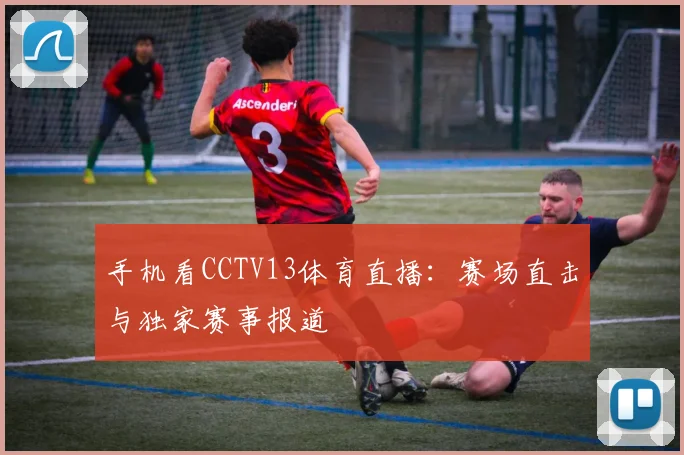 手机看CCTV13体育直播：赛场直击与独家赛事报道