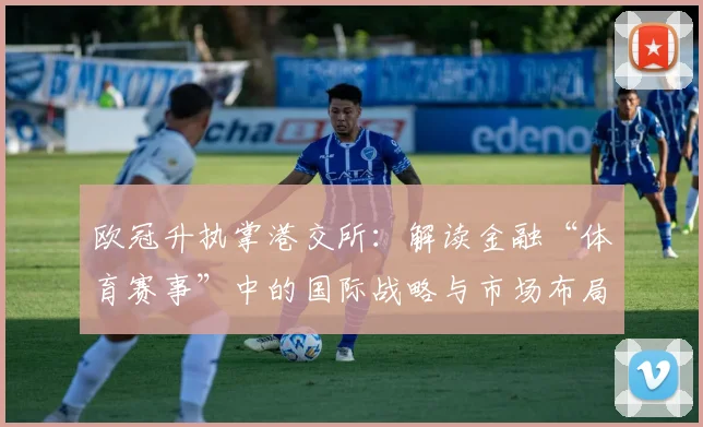 欧冠升执掌港交所：解读金融“体育赛事”中的国际战略与市场布局