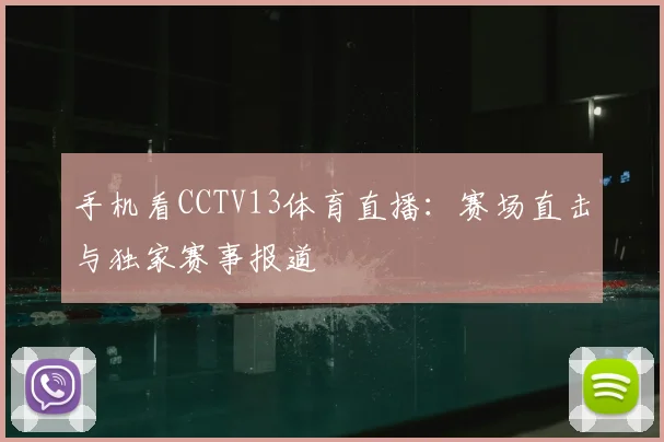 手机看CCTV13体育直播：赛场直击与独家赛事报道