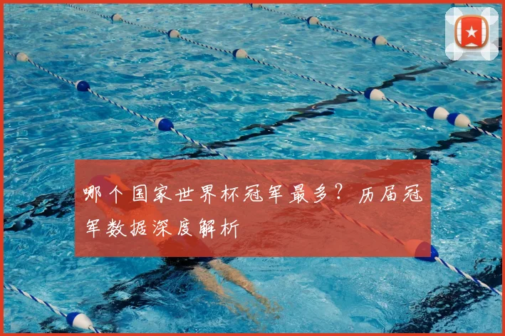 哪个国家世界杯冠军最多？历届冠军数据深度解析